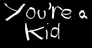You're a Kid