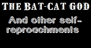 The Bat-Cat God and Other Self Reproachments